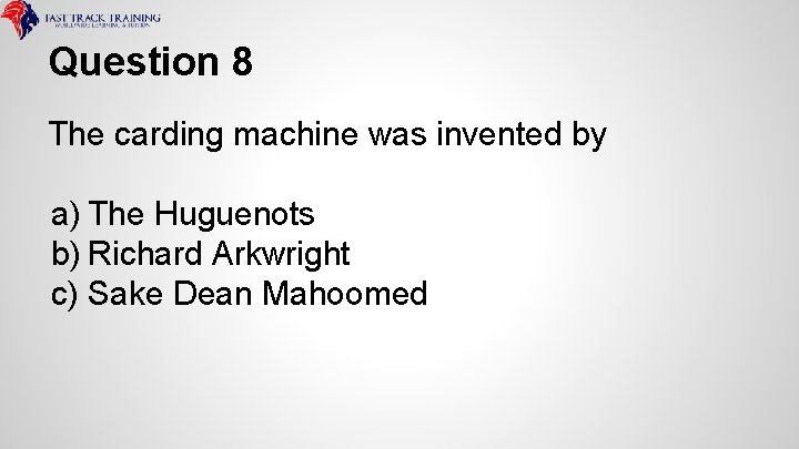 Question 8 The carding machine was invented by a) The Huguenots b) Richard Arkwright