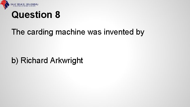 Question 8 The carding machine was invented by b) Richard Arkwright 