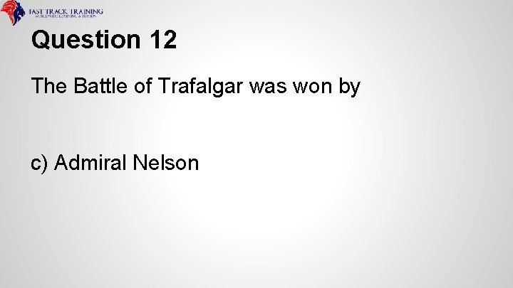 Question 12 The Battle of Trafalgar was won by c) Admiral Nelson 