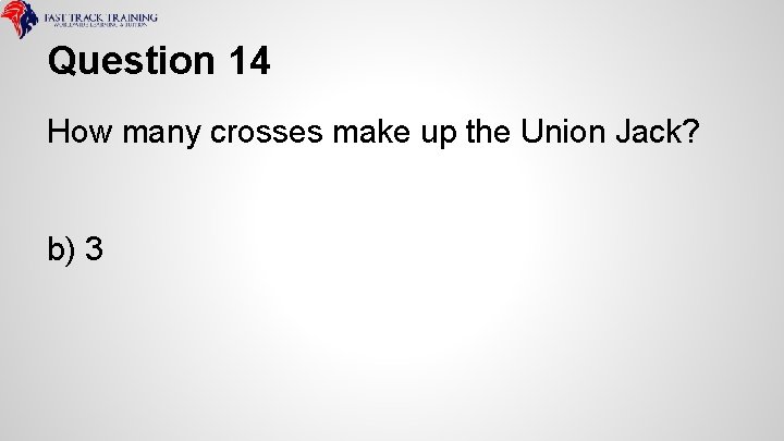 Question 14 How many crosses make up the Union Jack? b) 3 
