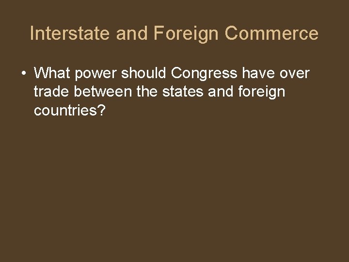 Interstate and Foreign Commerce • What power should Congress have over trade between the