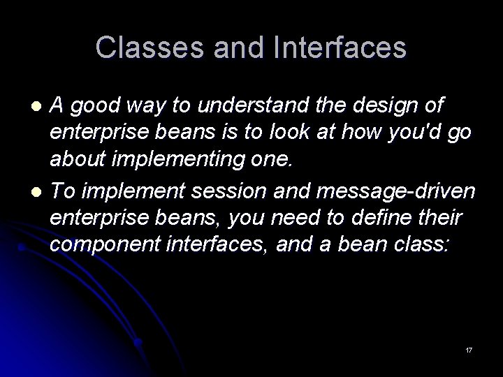 Classes and Interfaces A good way to understand the design of enterprise beans is Classes and Interfaces A good way to understand the design of enterprise beans is
