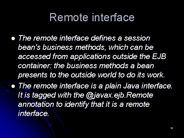 Remote interface The remote interface defines a session bean's business methods, which can be Remote interface The remote interface defines a session bean's business methods, which can be