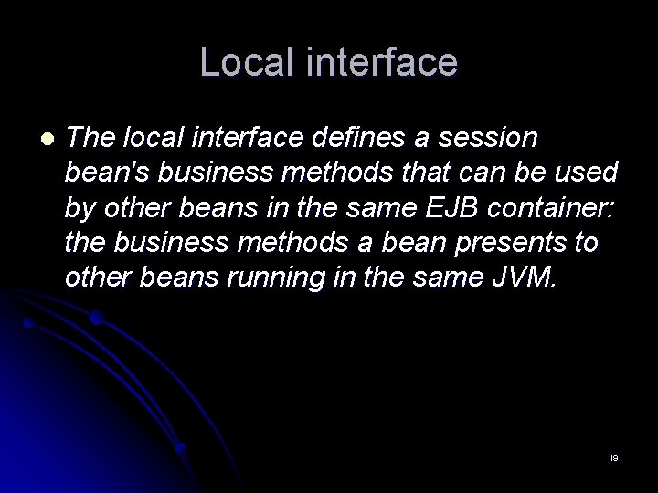 Local interface l The local interface defines a session bean's business methods that can Local interface l The local interface defines a session bean's business methods that can