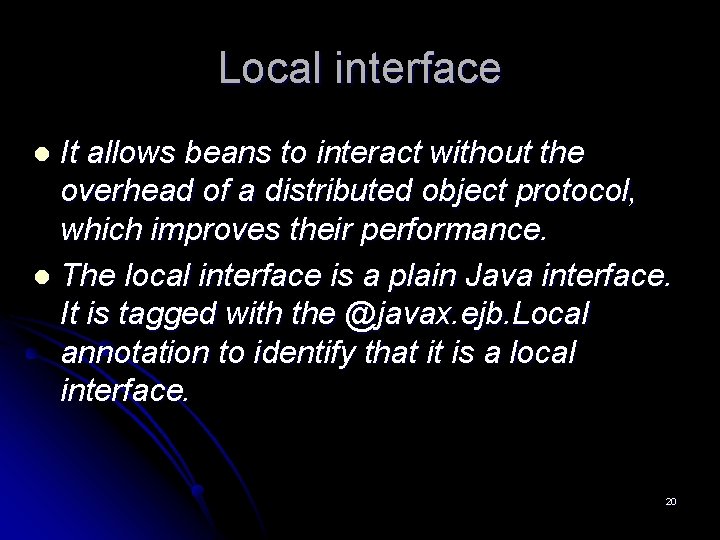 Local interface It allows beans to interact without the overhead of a distributed object Local interface It allows beans to interact without the overhead of a distributed object