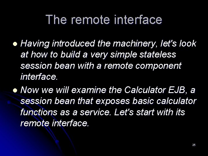 The remote interface Having introduced the machinery, let's look at how to build a The remote interface Having introduced the machinery, let's look at how to build a