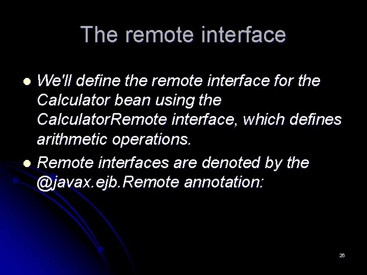 The remote interface We'll define the remote interface for the Calculator bean using the The remote interface We'll define the remote interface for the Calculator bean using the