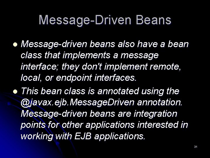 Message-Driven Beans Message-driven beans also have a bean class that implements a message interface; Message-Driven Beans Message-driven beans also have a bean class that implements a message interface;