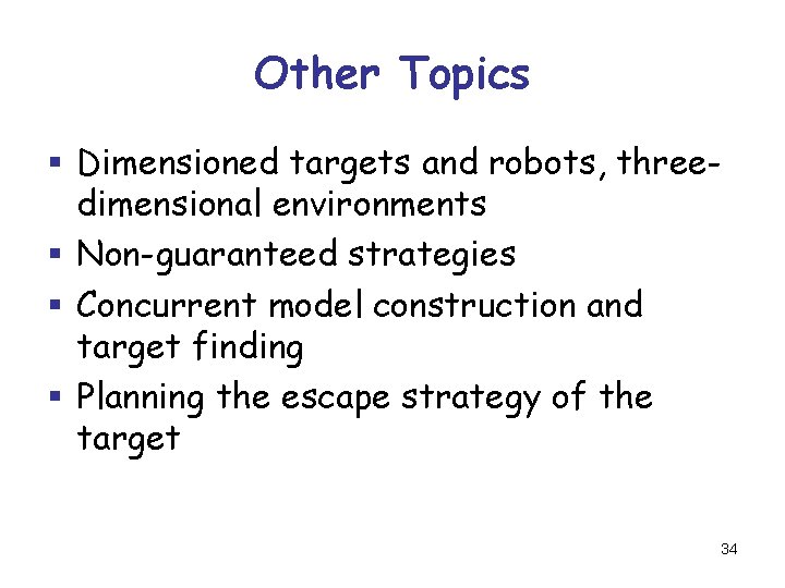 Other Topics § Dimensioned targets and robots, threedimensional environments § Non-guaranteed strategies § Concurrent