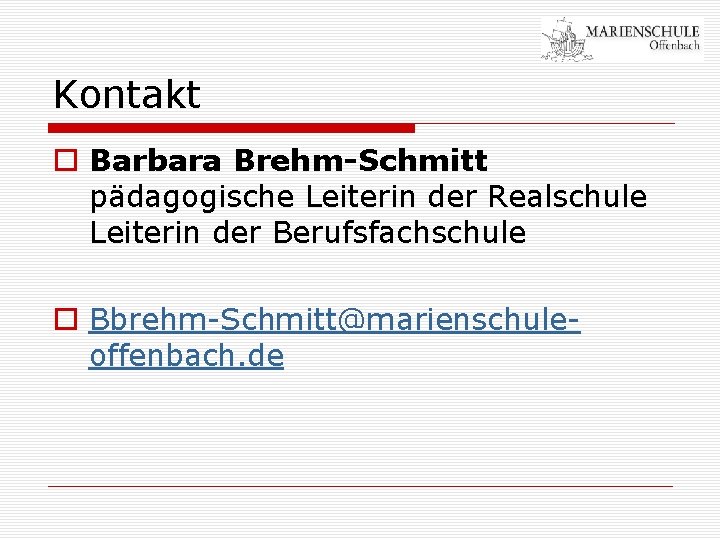 Kontakt o Barbara Brehm-Schmitt pädagogische Leiterin der Realschule Leiterin der Berufsfachschule o Bbrehm-Schmitt@marienschuleoffenbach. de