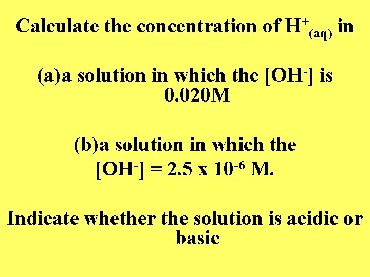 Calculate the concentration of H+(aq) in (a)a solution in which the [OH-] is 0.