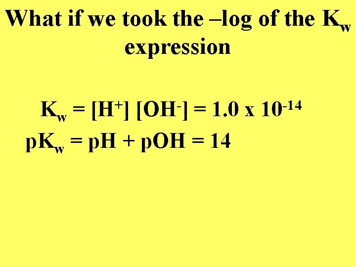 What if we took the –log of the Kw expression Kw = [H+] [OH-]