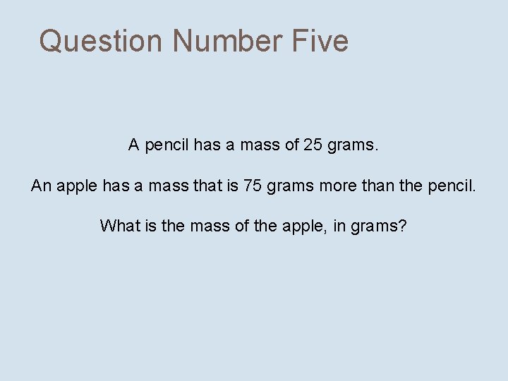 Question Number Five A pencil has a mass of 25 grams. An apple has