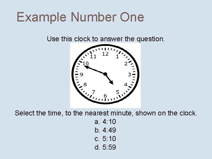 Example Number One Use this clock to answer the question. Select the time, to