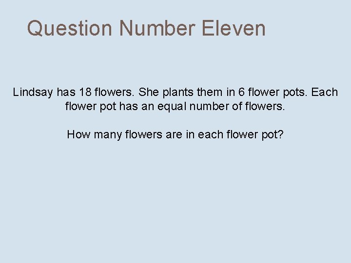 Question Number Eleven Lindsay has 18 flowers. She plants them in 6 flower pots.