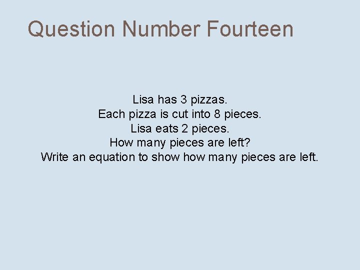 Question Number Fourteen Lisa has 3 pizzas. Each pizza is cut into 8 pieces.