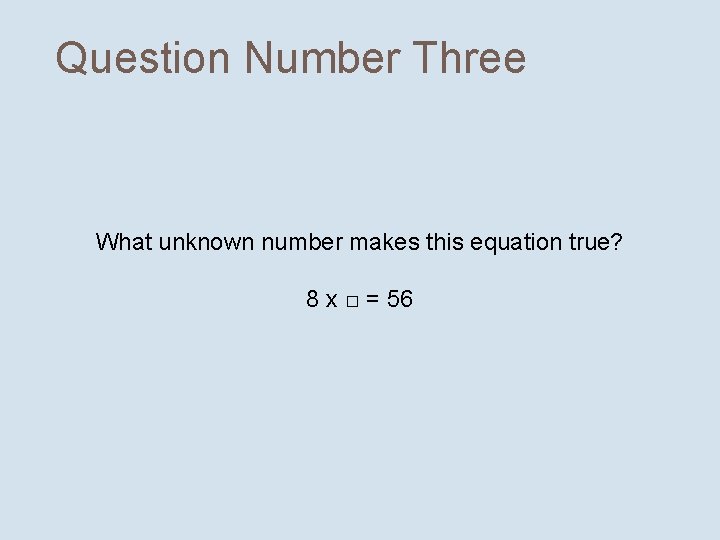 Question Number Three What unknown number makes this equation true? 8 x □ =