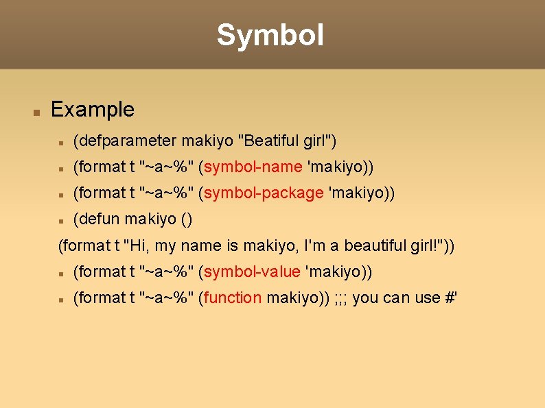 Symbol Example (defparameter makiyo "Beatiful girl") (format t "~a~%" (symbol-name 'makiyo)) (format t "~a~%"