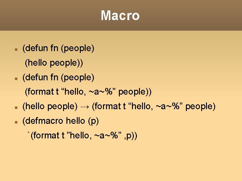 Macro (defun fn (people) (hello people)) (defun fn (people) (format t “hello, ~a~%” people)) Macro (defun fn (people) (hello people)) (defun fn (people) (format t “hello, ~a~%” people))