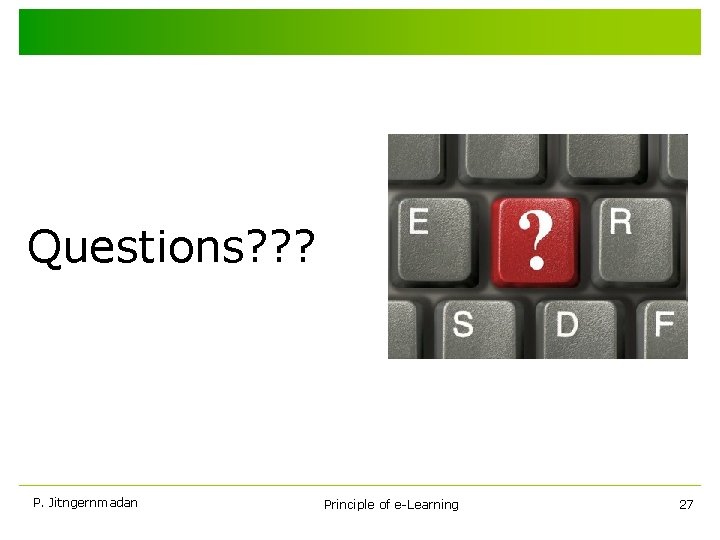 Questions? ? ? P. Jitngernmadan Principle of e-Learning 27 