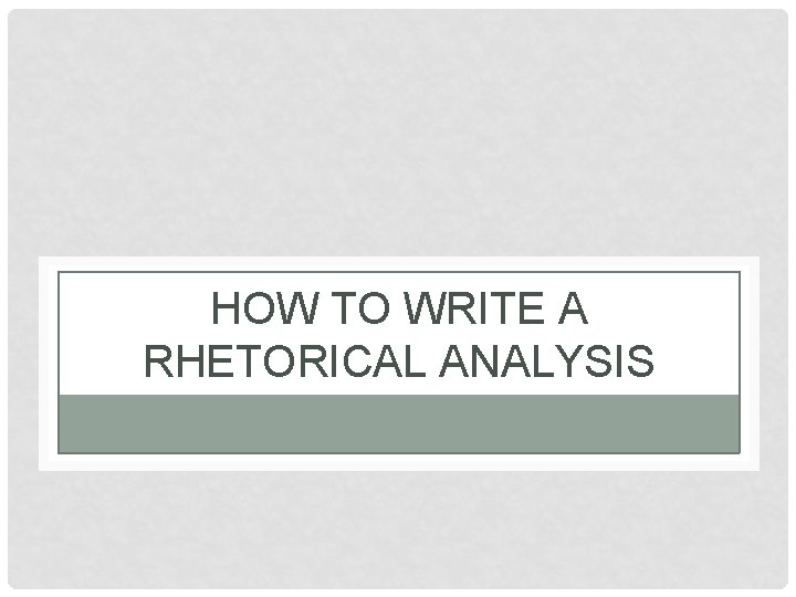 HOW TO WRITE A RHETORICAL ANALYSIS 