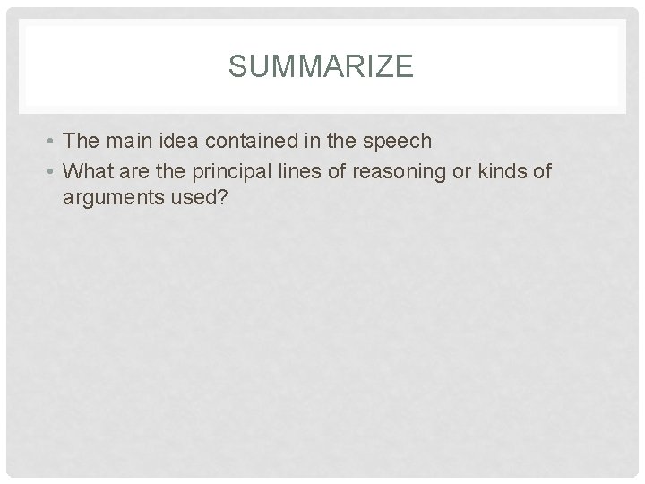 SUMMARIZE • The main idea contained in the speech • What are the principal