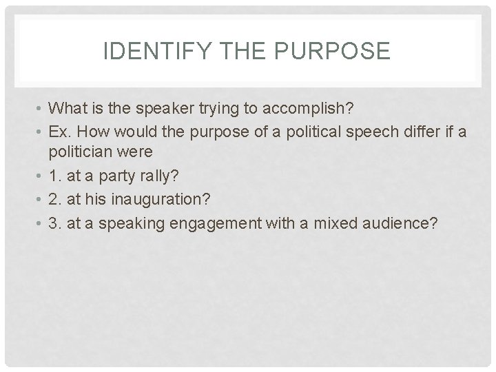 IDENTIFY THE PURPOSE • What is the speaker trying to accomplish? • Ex. How