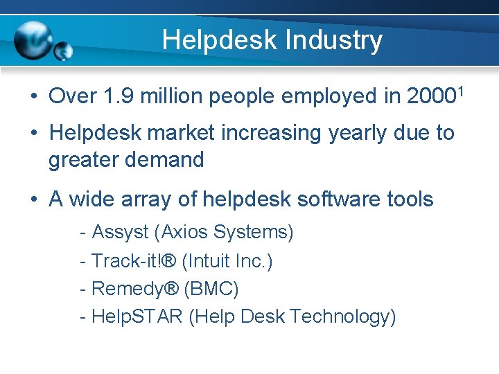 Helpdesk Industry • Over 1. 9 million people employed in 20001 • Helpdesk market