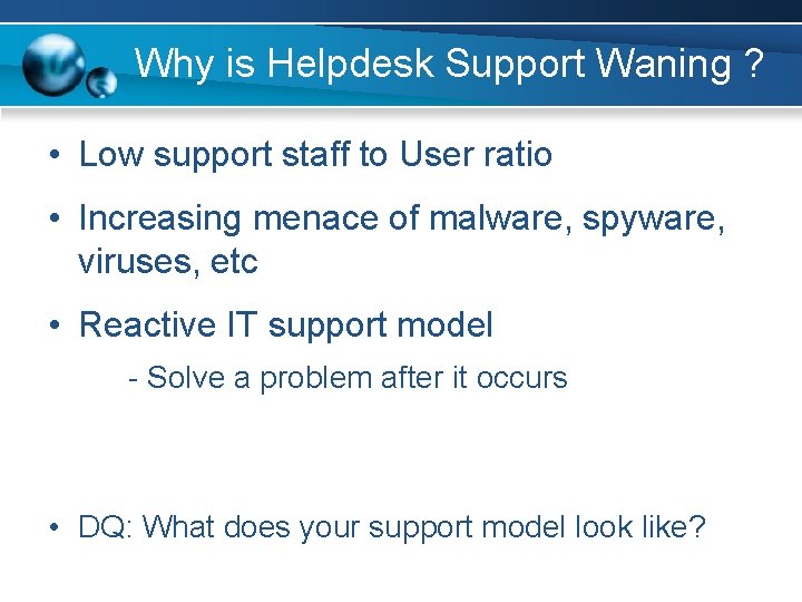 Why is Helpdesk Support Waning ? • Low support staff to User ratio •