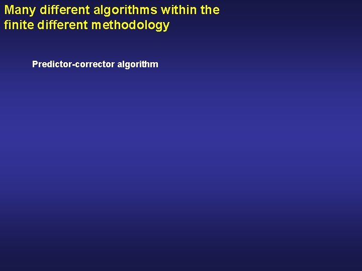 Many different algorithms within the finite different methodology Predictor-corrector algorithm 