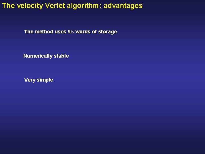 The velocity Verlet algorithm: advantages The method uses 9 N words of storage Numerically