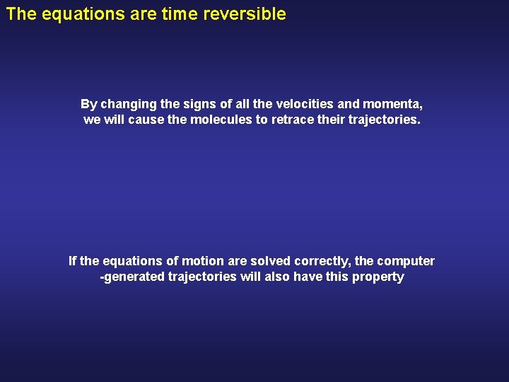 The equations are time reversible By changing the signs of all the velocities and