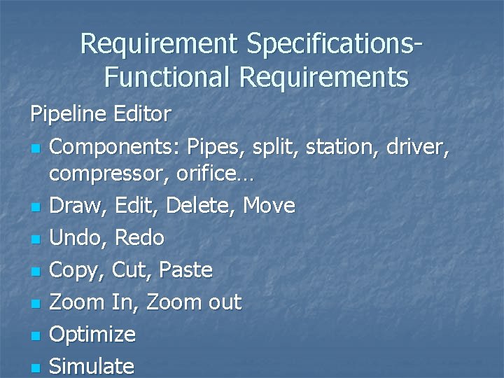 Requirement Specifications. Functional Requirements Pipeline Editor n Components: Pipes, split, station, driver, compressor, orifice… Requirement Specifications. Functional Requirements Pipeline Editor n Components: Pipes, split, station, driver, compressor, orifice…
