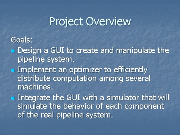 Project Overview Goals: n Design a GUI to create and manipulate the pipeline system. Project Overview Goals: n Design a GUI to create and manipulate the pipeline system.