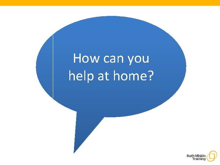 How can you help at home? 