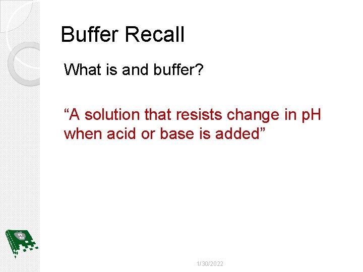 Buffer Recall What is and buffer? “A solution that resists change in p. H