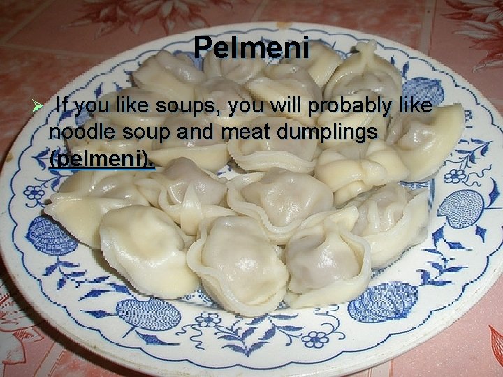 Pelmeni Ø If you like soups, you will probably like noodle soup and meat