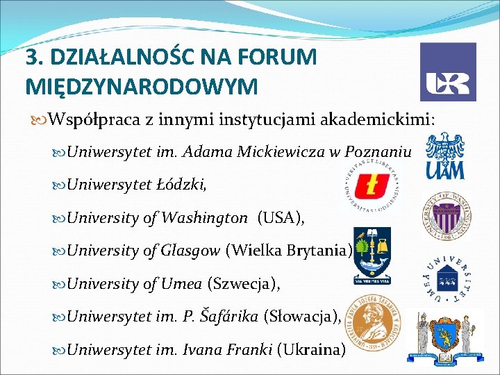 3. DZIAŁALNOŚC NA FORUM MIĘDZYNARODOWYM Współpraca z innymi instytucjami akademickimi: Uniwersytet im. Adama Mickiewicza