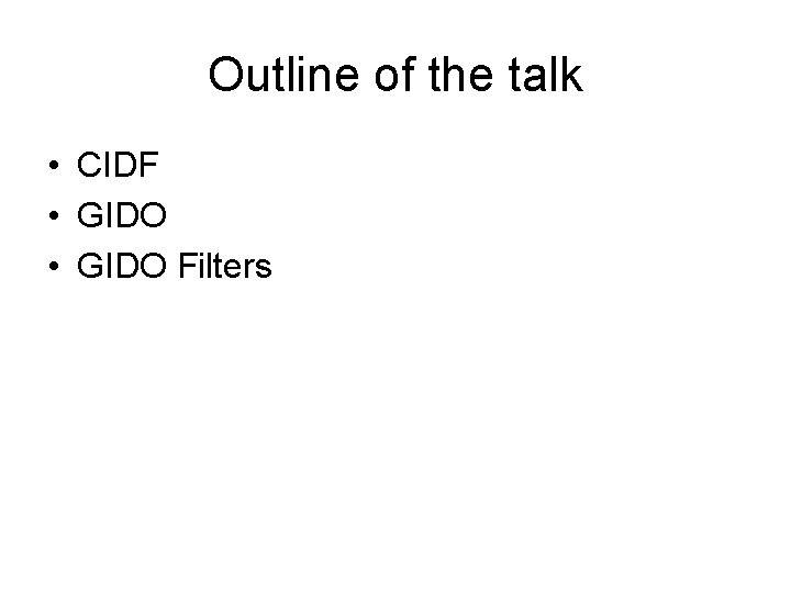 Outline of the talk • CIDF • GIDO Filters 