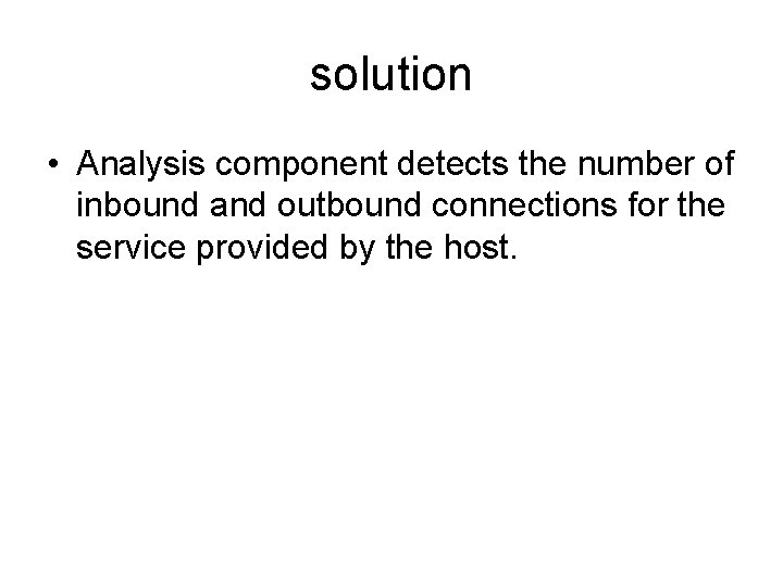 solution • Analysis component detects the number of inbound and outbound connections for the
