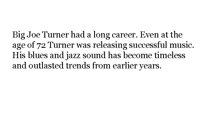 Big Joe Turner had a long career. Even at the age of 72 Turner
