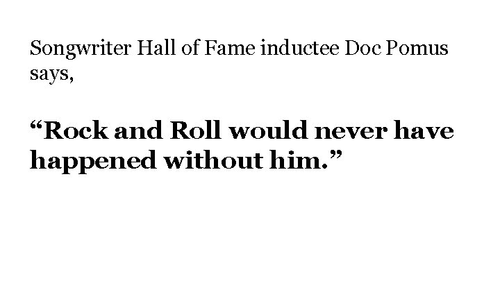 Songwriter Hall of Fame inductee Doc Pomus says, “Rock and Roll would never have