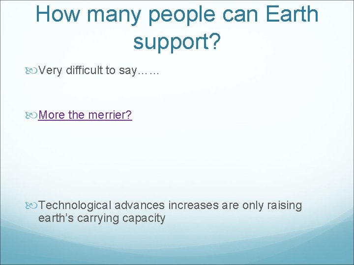 How many people can Earth support? Very difficult to say…… More the merrier? Technological