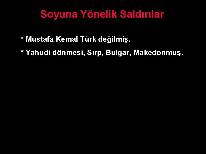 Soyuna Yönelik Saldırılar * Mustafa Kemal Türk değilmiş. * Yahudi dönmesi, Sırp, Bulgar, Makedonmuş.