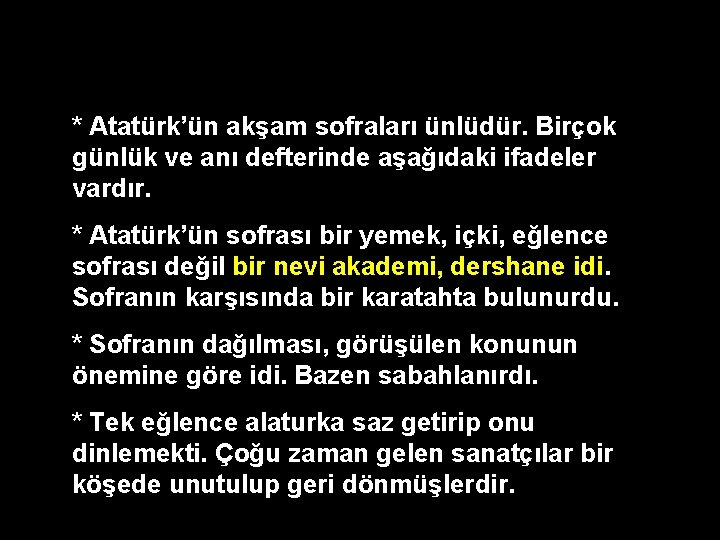 * Atatürk’ün akşam sofraları ünlüdür. Birçok günlük ve anı defterinde aşağıdaki ifadeler vardır. *