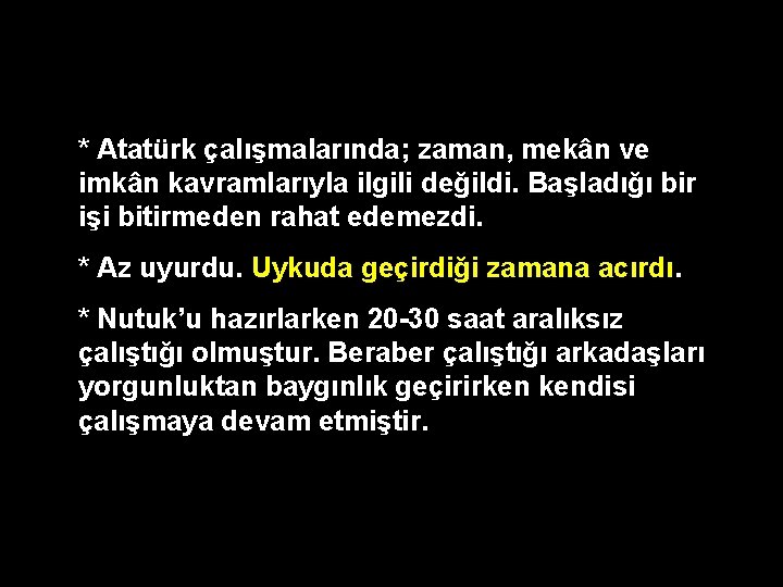 * Atatürk çalışmalarında; zaman, mekân ve imkân kavramlarıyla ilgili değildi. Başladığı bir işi bitirmeden