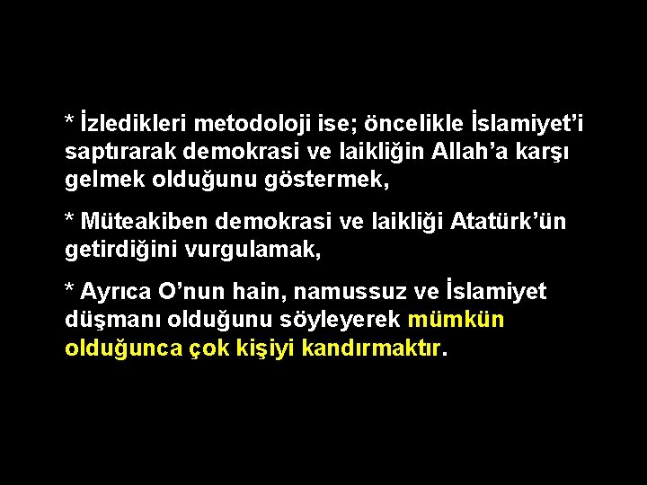 * İzledikleri metodoloji ise; öncelikle İslamiyet’i saptırarak demokrasi ve laikliğin Allah’a karşı gelmek olduğunu