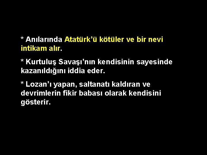 * Anılarında Atatürk’ü kötüler ve bir nevi intikam alır. * Kurtuluş Savaşı’nın kendisinin sayesinde