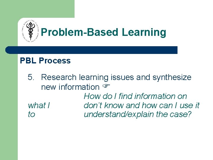 Problem-Based Learning PBL Process 5. Research learning issues and synthesize new information How do