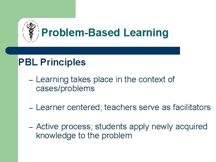 Problem-Based Learning PBL Principles – Learning takes place in the context of cases/problems – Problem-Based Learning PBL Principles – Learning takes place in the context of cases/problems –